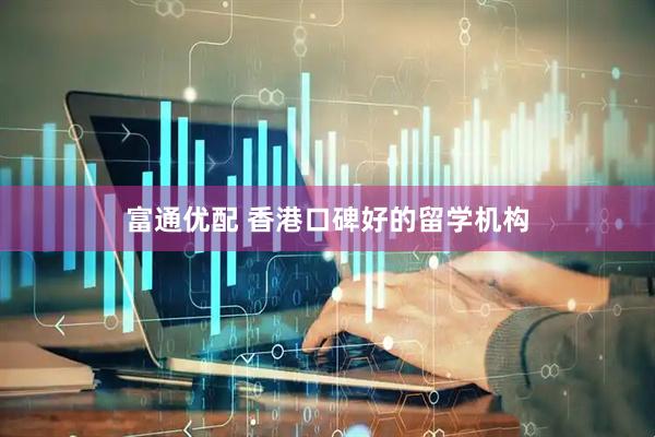 富通优配 香港口碑好的留学机构