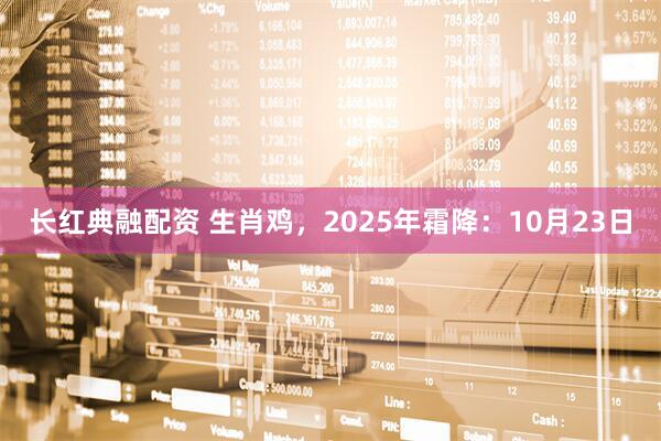 长红典融配资 生肖鸡，2025年霜降：10月23日