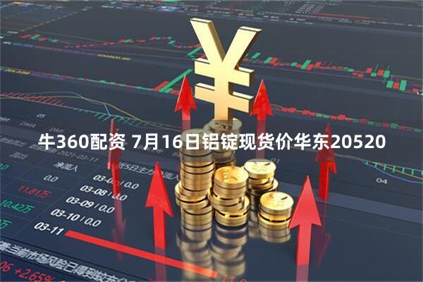 牛360配资 7月16日铝锭现货价华东20520
