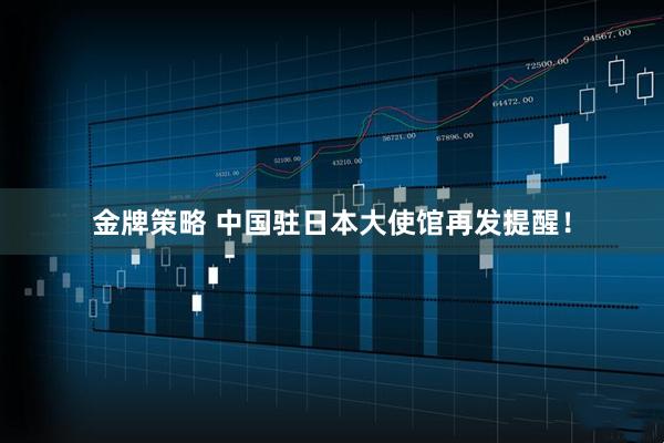 金牌策略 中国驻日本大使馆再发提醒！